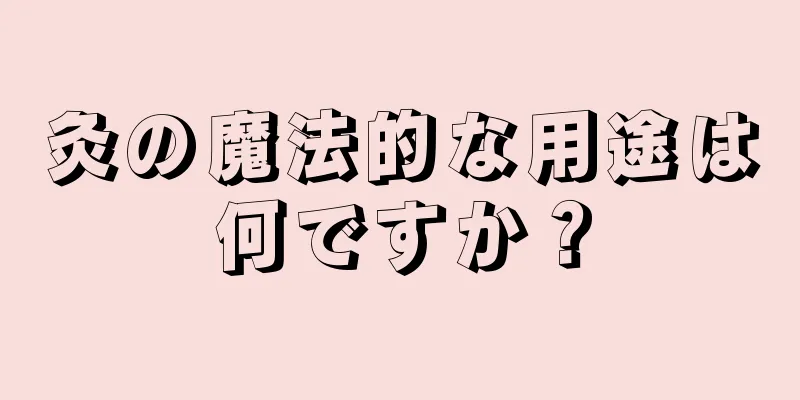 灸の魔法的な用途は何ですか？