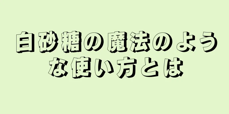 白砂糖の魔法のような使い方とは