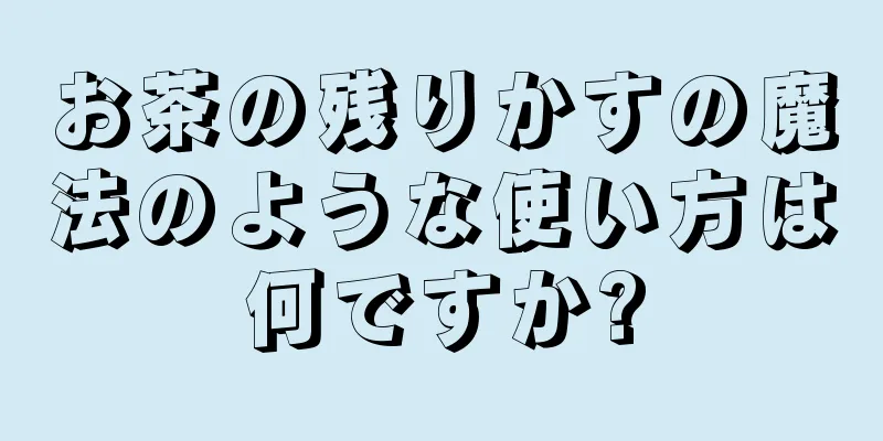 お茶の残りかすの魔法のような使い方は何ですか?