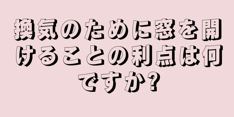 換気のために窓を開けることの利点は何ですか?