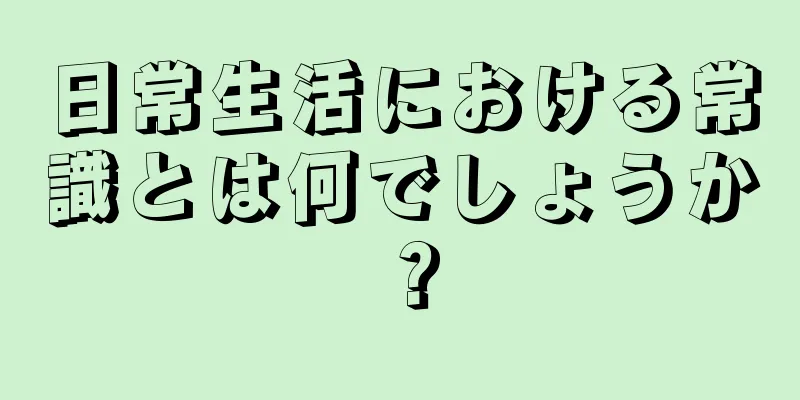 日常生活における常識とは何でしょうか？