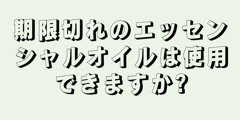 期限切れのエッセンシャルオイルは使用できますか?