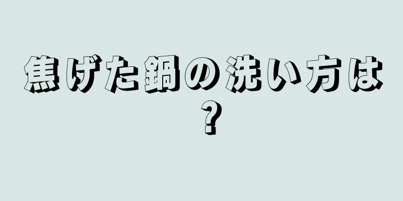 焦げた鍋の洗い方は？