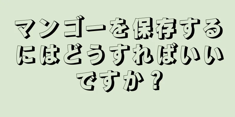 マンゴーを保存するにはどうすればいいですか？