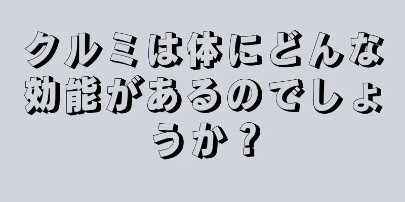 クルミは体にどんな効能があるのでしょうか？