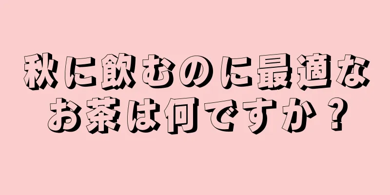 秋に飲むのに最適なお茶は何ですか？