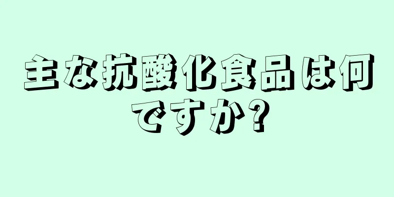 主な抗酸化食品は何ですか?