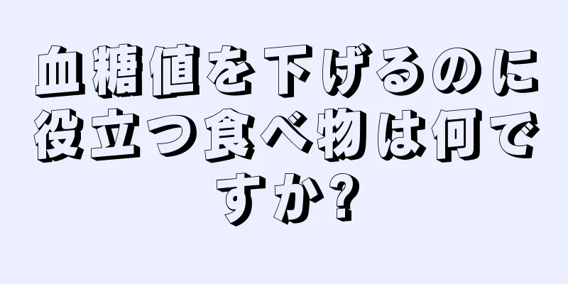 血糖値を下げるのに役立つ食べ物は何ですか?