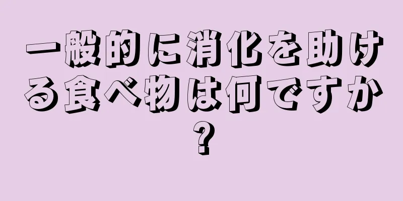 一般的に消化を助ける食べ物は何ですか?