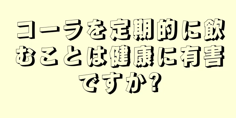 コーラを定期的に飲むことは健康に有害ですか?