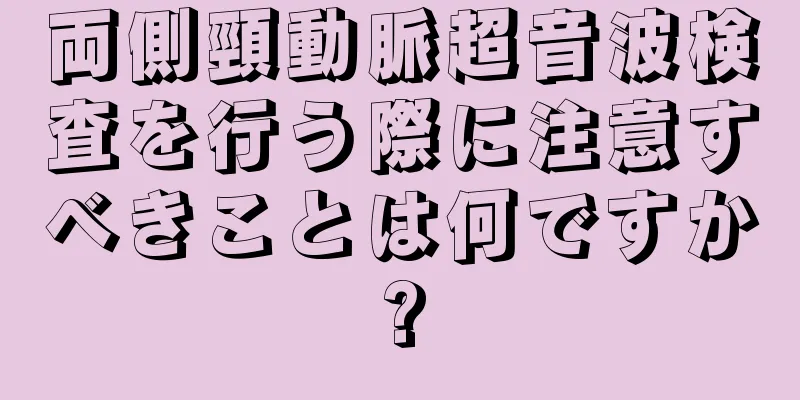 両側頸動脈超音波検査を行う際に注意すべきことは何ですか?