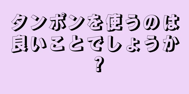 タンポンを使うのは良いことでしょうか？