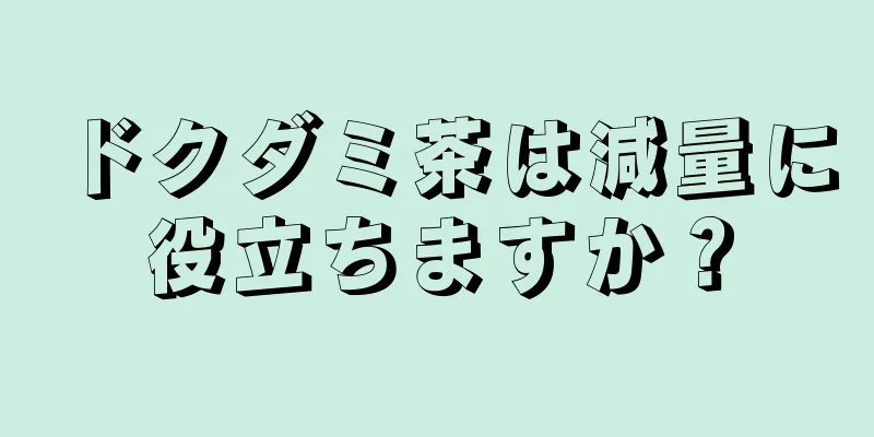 ドクダミ茶は減量に役立ちますか？