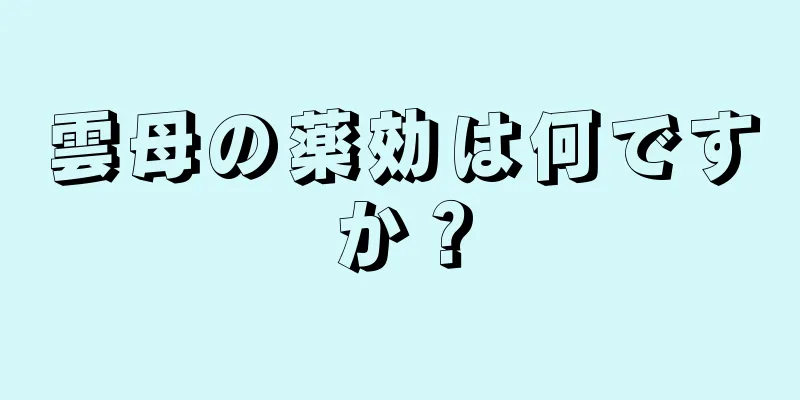 雲母の薬効は何ですか？