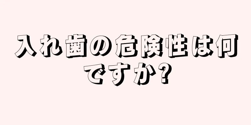 入れ歯の危険性は何ですか?