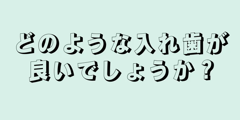 どのような入れ歯が良いでしょうか？