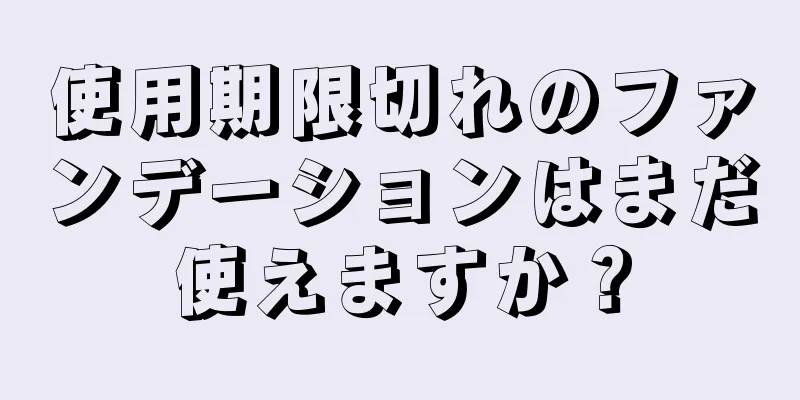 使用期限切れのファンデーションはまだ使えますか？