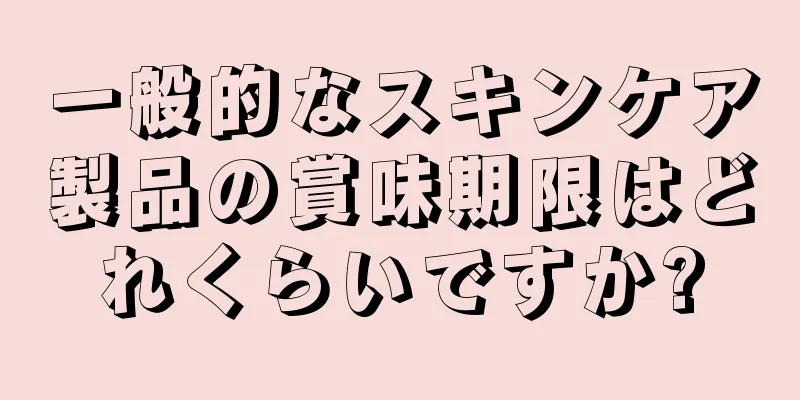 一般的なスキンケア製品の賞味期限はどれくらいですか?