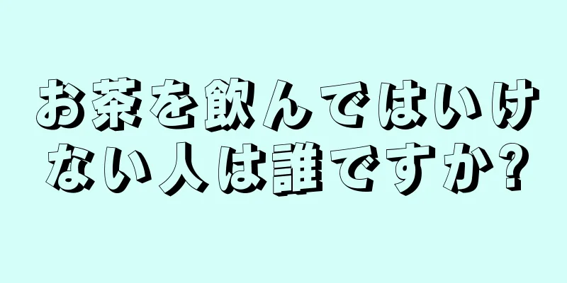 お茶を飲んではいけない人は誰ですか?