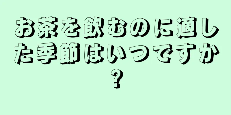 お茶を飲むのに適した季節はいつですか?