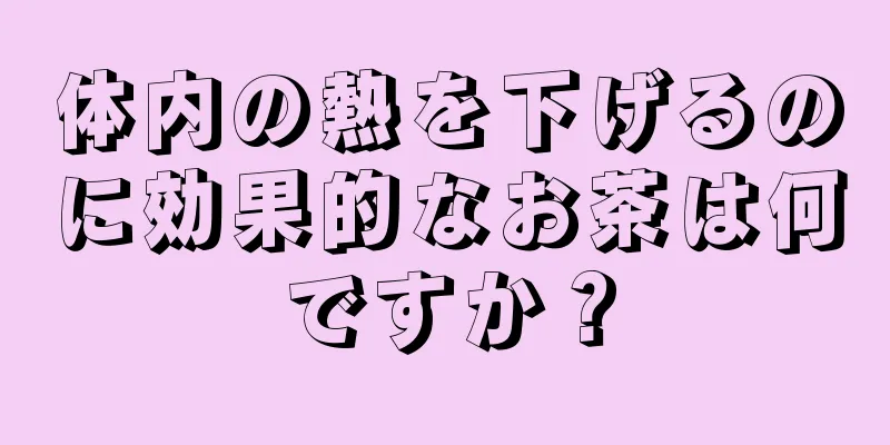 体内の熱を下げるのに効果的なお茶は何ですか？