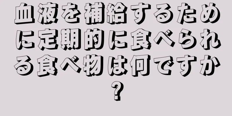 血液を補給するために定期的に食べられる食べ物は何ですか?