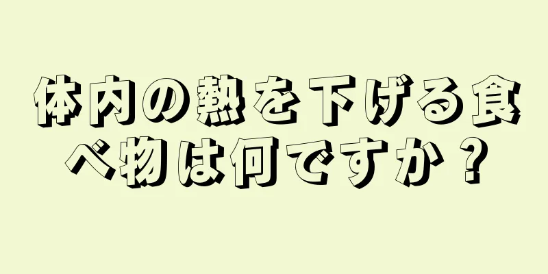 体内の熱を下げる食べ物は何ですか？