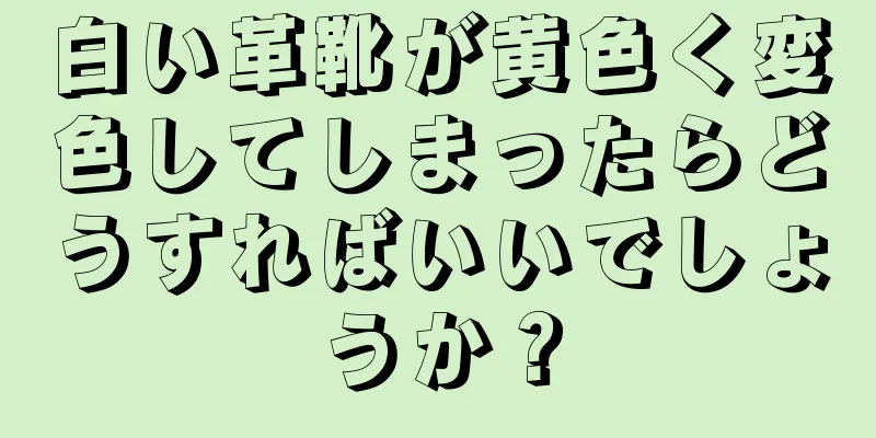 白い革靴が黄色く変色してしまったらどうすればいいでしょうか？