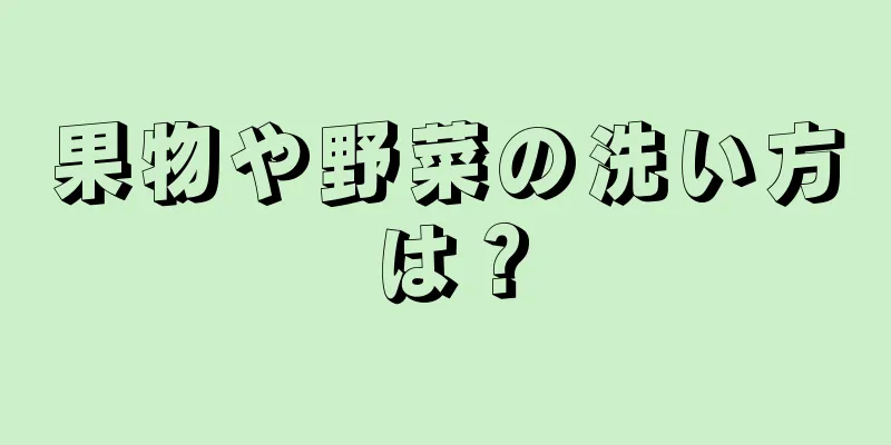 果物や野菜の洗い方は？