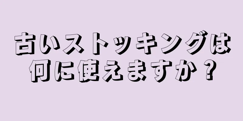 古いストッキングは何に使えますか？