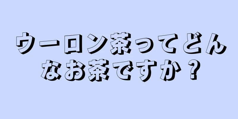 ウーロン茶ってどんなお茶ですか？