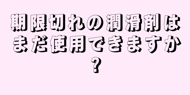 期限切れの潤滑剤はまだ使用できますか?