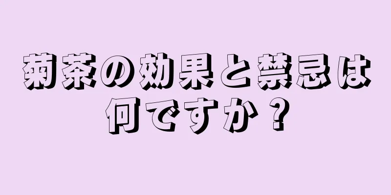 菊茶の効果と禁忌は何ですか？