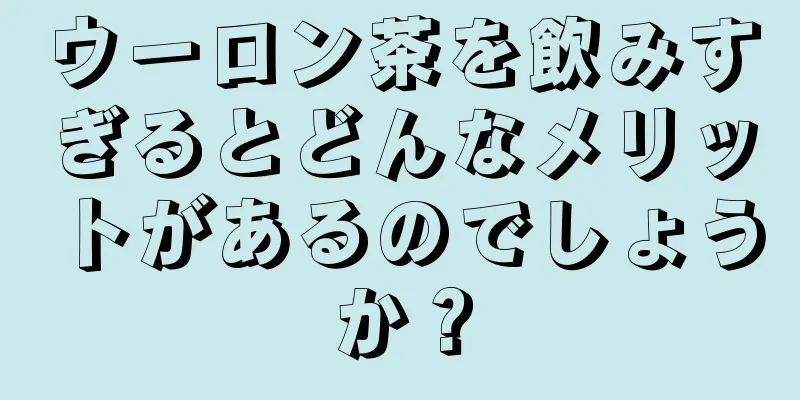 ウーロン茶を飲みすぎるとどんなメリットがあるのでしょうか？