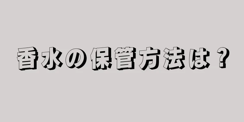 香水の保管方法は？