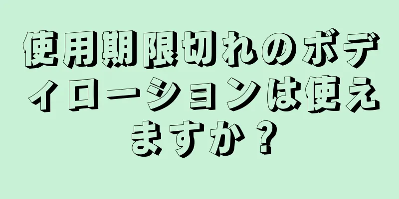 使用期限切れのボディローションは使えますか？