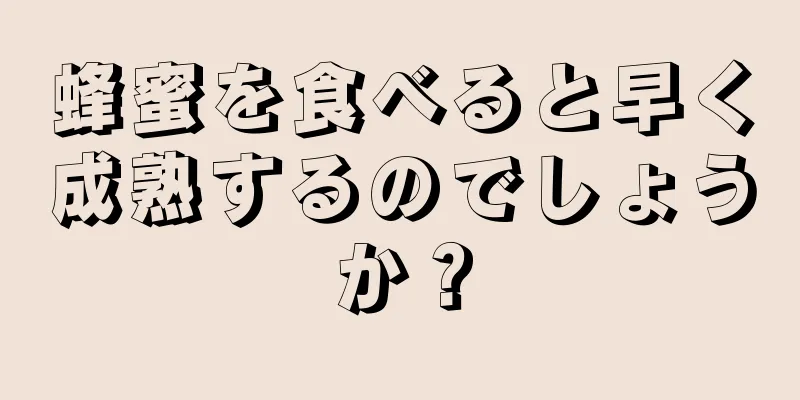 蜂蜜を食べると早く成熟するのでしょうか？