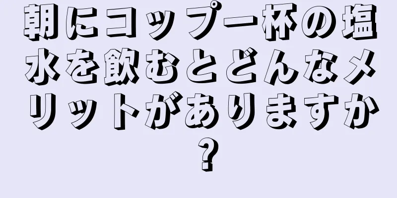 朝にコップ一杯の塩水を飲むとどんなメリットがありますか？