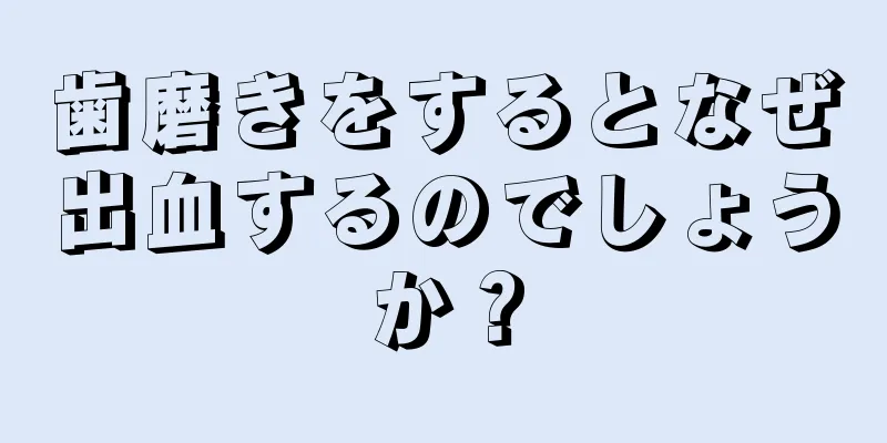 歯磨きをするとなぜ出血するのでしょうか？