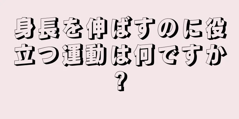 身長を伸ばすのに役立つ運動は何ですか?