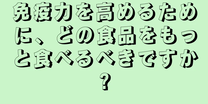 免疫力を高めるために、どの食品をもっと食べるべきですか?