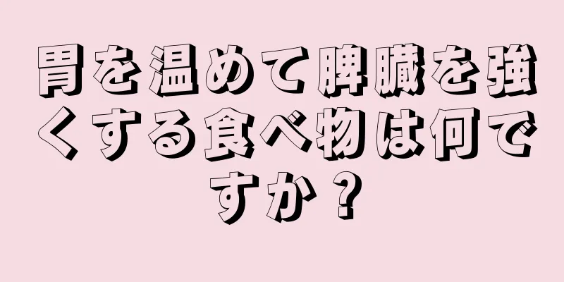 胃を温めて脾臓を強くする食べ物は何ですか？