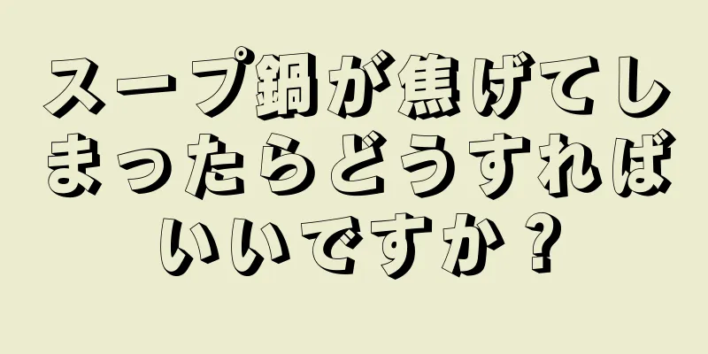 スープ鍋が焦げてしまったらどうすればいいですか？