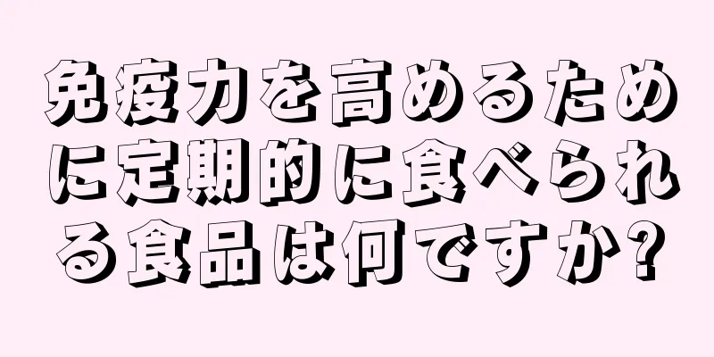免疫力を高めるために定期的に食べられる食品は何ですか?