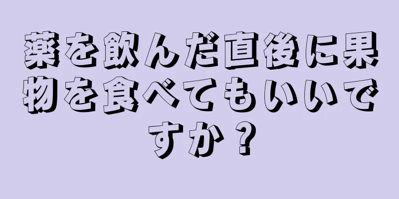 薬を飲んだ直後に果物を食べてもいいですか？