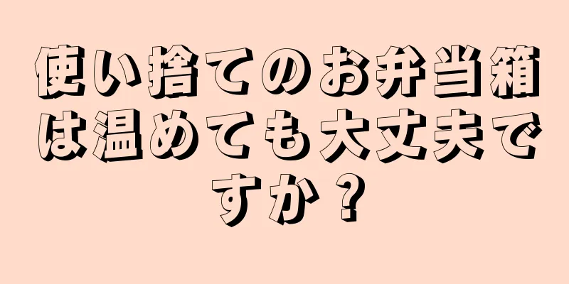 使い捨てのお弁当箱は温めても大丈夫ですか？