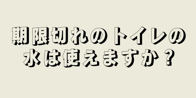 期限切れのトイレの水は使えますか？