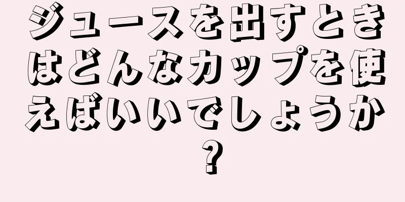 ジュースを出すときはどんなカップを使えばいいでしょうか？