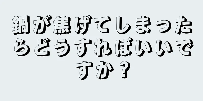 鍋が焦げてしまったらどうすればいいですか？