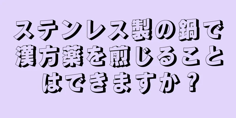 ステンレス製の鍋で漢方薬を煎じることはできますか？